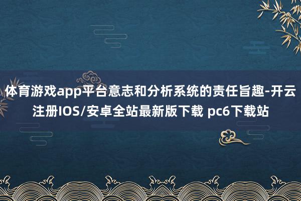 体育游戏app平台意志和分析系统的责任旨趣-开云注册IOS/安卓全站最新版下载 pc6下载站