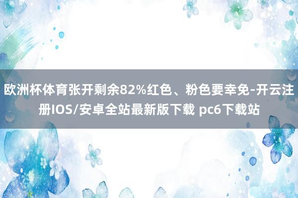 欧洲杯体育张开剩余82%红色、粉色要幸免-开云注册IOS/安卓全站最新版下载 pc6下载站