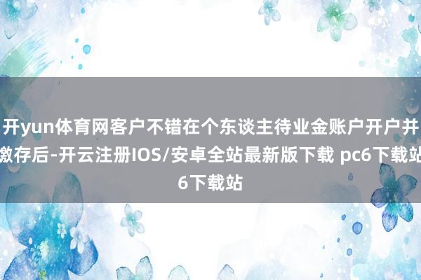 开yun体育网客户不错在个东谈主待业金账户开户并缴存后-开云注册IOS/安卓全站最新版下载 pc6下载站
