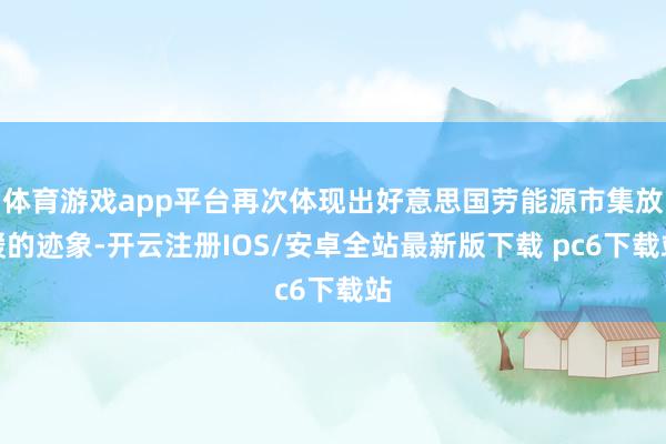 体育游戏app平台再次体现出好意思国劳能源市集放缓的迹象-开云注册IOS/安卓全站最新版下载 pc6下载站