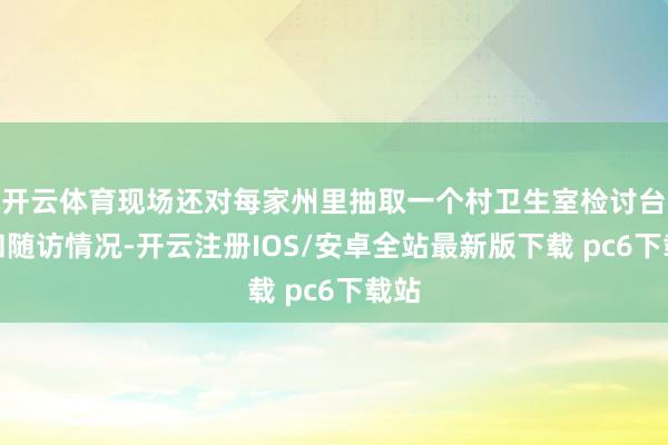开云体育现场还对每家州里抽取一个村卫生室检讨台账和随访情况-开云注册IOS/安卓全站最新版下载 pc6下载站
